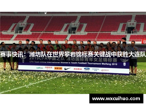 赛事快讯：潍坊队在世界攀岩锦标赛关键战中获胜大连队
