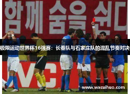 极限运动世界杯16强赛：长春队与石家庄队的混乱节奏对决