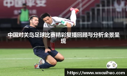 中国对关岛足球比赛精彩复播回顾与分析全景呈现