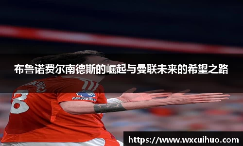 布鲁诺费尔南德斯的崛起与曼联未来的希望之路