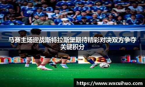 马赛主场迎战斯特拉斯堡期待精彩对决双方争夺关键积分